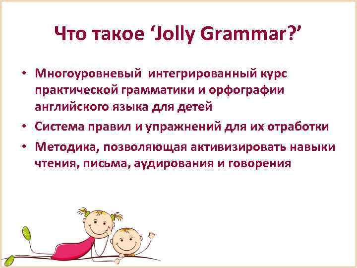 Что такое ‘Jolly Grammar? ’ • Многоуровневый интегрированный курс практической грамматики и орфографии английского