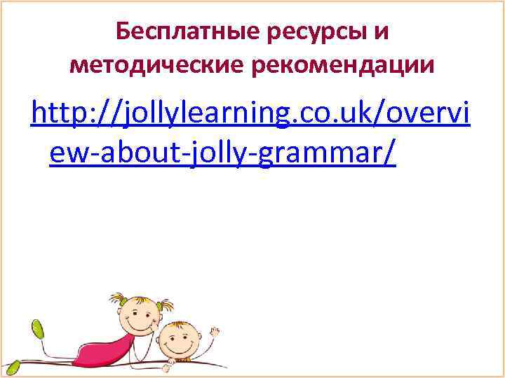 Бесплатные ресурсы и методические рекомендации http: //jollylearning. co. uk/overvi ew-about-jolly-grammar/ 