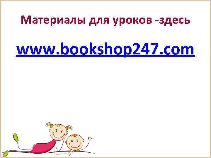 Материалы для уроков -здесь www. bookshop 247. com 