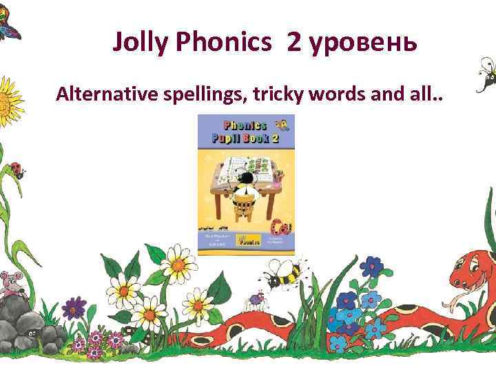 Jolly Phonics 2 уровень Alternative spellings, tricky words and all. . 