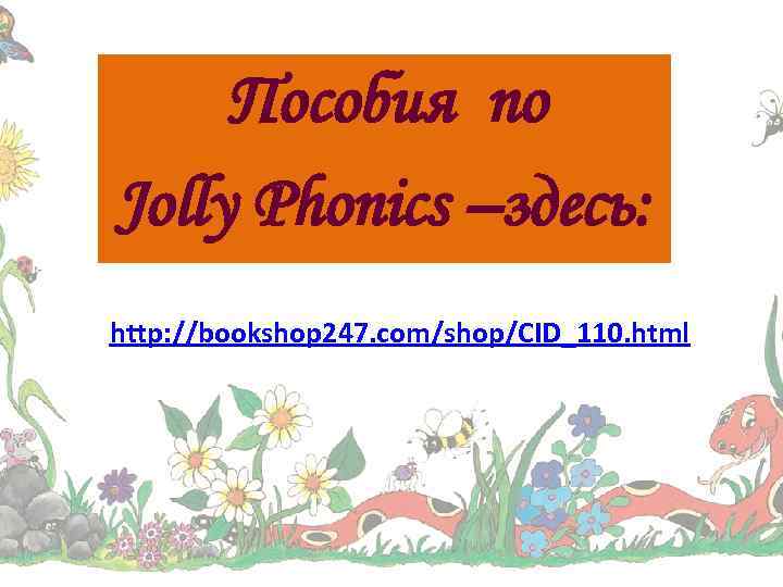 Пособия по Jolly Phonics –здесь: http: //bookshop 247. com/shop/CID_110. html 