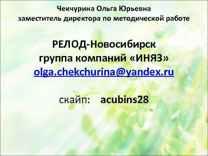 Чекчурина Ольга Юрьевна заместитель директора по методической работе РЕЛОД-Новосибирск группа компаний «ИНЯЗ» olga. chekchurina@yandex.