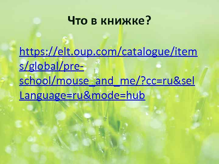 Что в книжке? https: //elt. oup. com/catalogue/item s/global/preschool/mouse_and_me/? cc=ru&sel Language=ru&mode=hub 