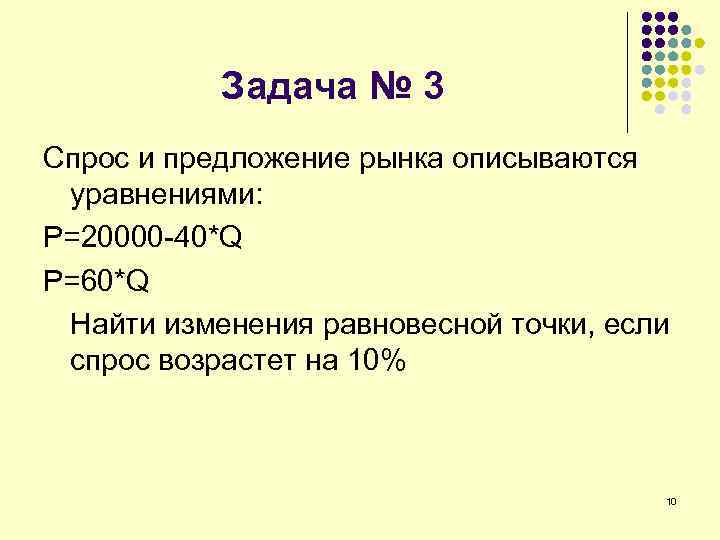 Задача № 3 Спрос и предложение рынка описываются уравнениями: P=20000 -40*Q P=60*Q Найти изменения