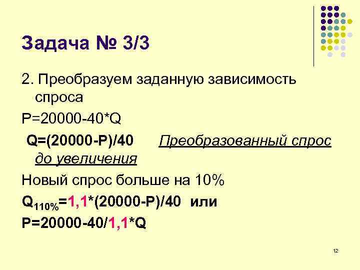 Задача № 3/3 2. Преобразуем заданную зависимость спроса P=20000 -40*Q Q=(20000 -P)/40 Преобразованный спрос