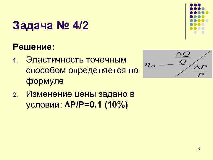 Задача № 4/2 Решение: 1. Эластичность точечным способом определяется по формуле 2. Изменение цены