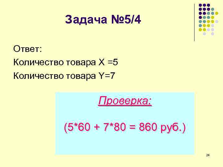 Задача № 5/4 Ответ: Количество товара X =5 Количество товара Y=7 Проверка: (5*60 +