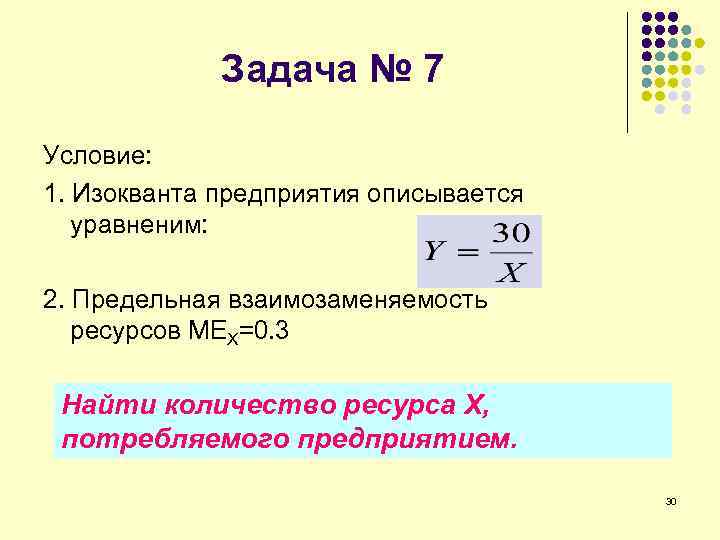 Задача № 7 Условие: 1. Изокванта предприятия описывается уравненим: 2. Предельная взаимозаменяемость ресурсов MEX=0.