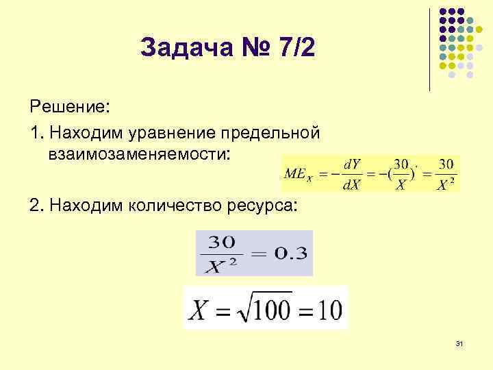 Задача № 7/2 Решение: 1. Находим уравнение предельной взаимозаменяемости: 2. Находим количество ресурса: 31