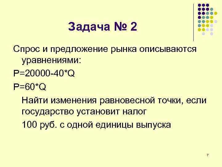 Задача № 2 Спрос и предложение рынка описываются уравнениями: P=20000 -40*Q P=60*Q Найти изменения