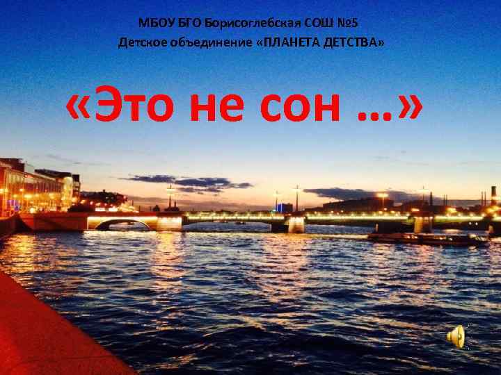 МБОУ БГО Борисоглебская СОШ № 5 Детское объединение «ПЛАНЕТА ДЕТСТВА» «Это не сон …»