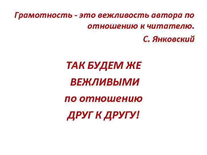 Грамотность - это вежливость автора по отношению к читателю. С. Янковский ТАК БУДЕМ ЖЕ