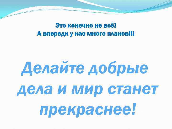 Это конечно не всё! А впереди у нас много планов!!! Делайте добрые дела и