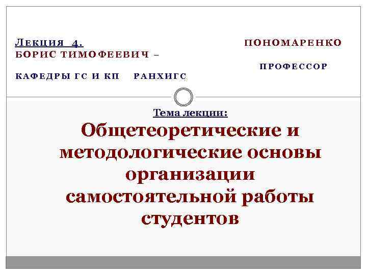 ЛЕКЦИЯ 4. ПОНОМАРЕНКО БОРИС ТИМОФЕЕВИЧ – ПРОФЕССОР КАФЕДРЫ ГС И КП РАНХИГС Тема лекции: