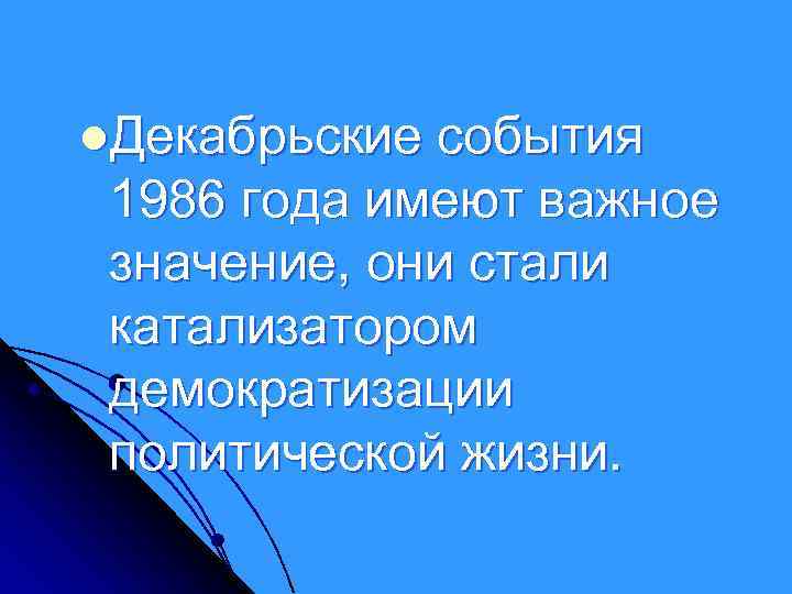 l. Декабрьские события 1986 года имеют важное значение, они стали катализатором демократизации политической жизни.