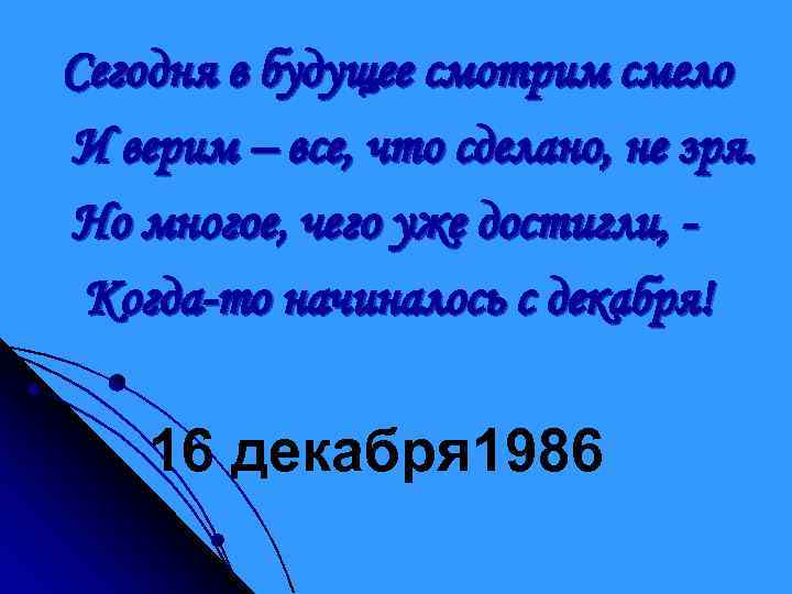 Сегодня в будущее смотрим смело И верим – все, что сделано, не зря. Но