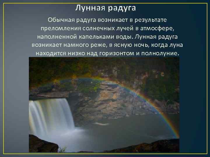 Лунная радуга Обычная радуга возникает в результате преломления солнечных лучей в атмосфере, наполненной капельками