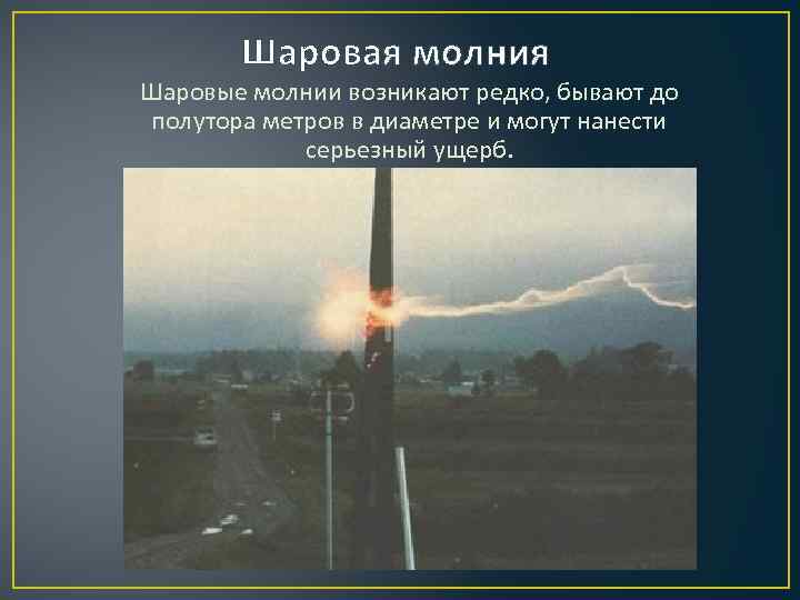 Шаровая молния Шаровые молнии возникают редко, бывают до полутора метров в диаметре и могут