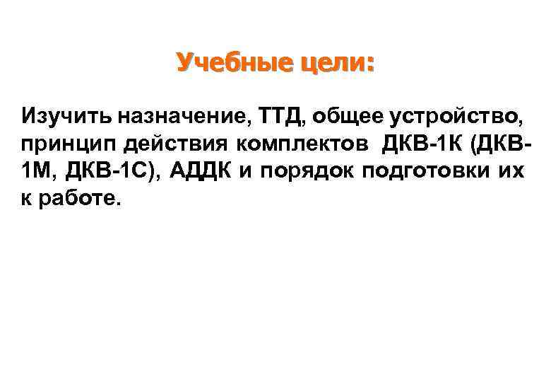 Учебные цели: Изучить назначение, ТТД, общее устройство, принцип действия комплектов ДКВ-1 К (ДКВ 1