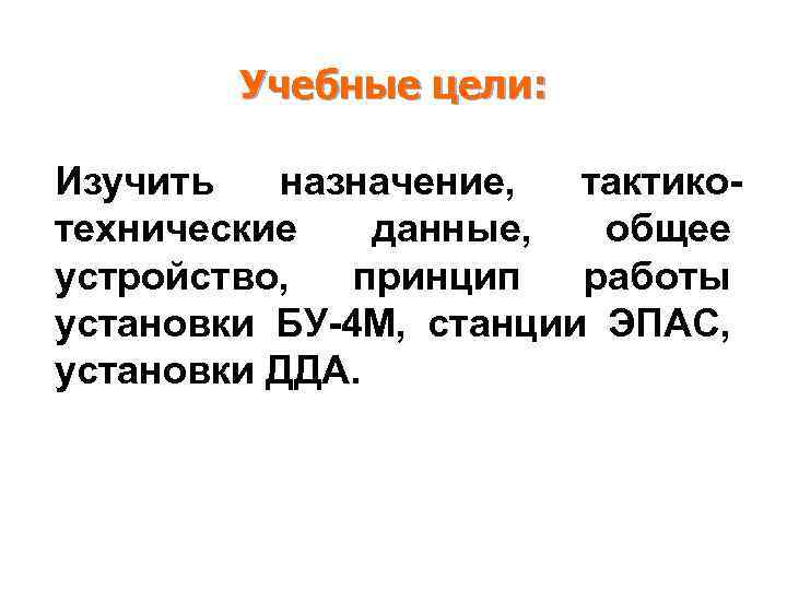 Учебные цели: Изучить назначение, тактикотехнические данные, общее устройство, принцип работы установки БУ-4 М, станции