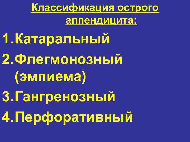 Классификация острого аппендицита: 1. Катаральный 2. Флегмонозный (эмпиема) 3. Гангренозный 4. Перфоративный 