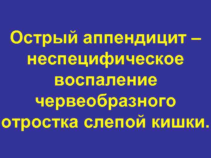 Острый аппендицит – неспецифическое воспаление червеобразного отростка слепой кишки. 