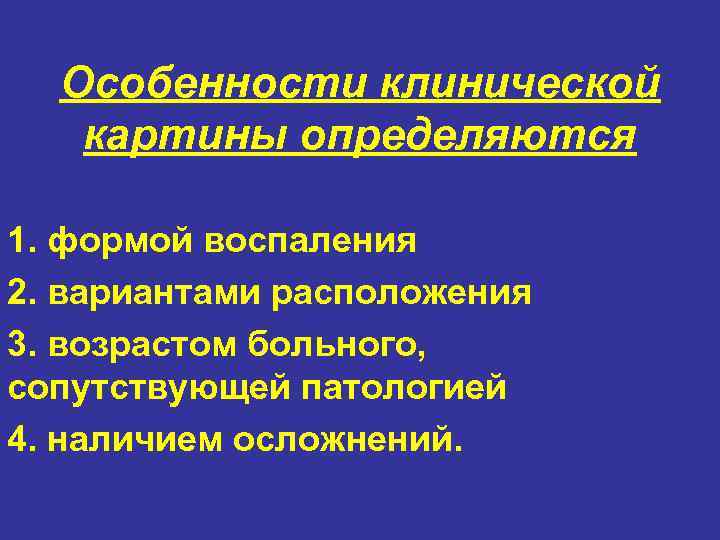 Особенности клинической картины определяются 1. формой воспаления 2. вариантами расположения 3. возрастом больного, сопутствующей