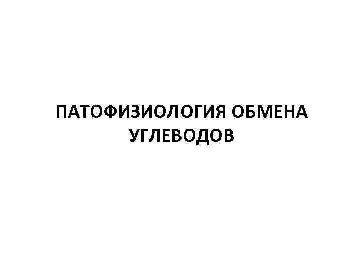 ПАТОФИЗИОЛОГИЯ ОБМЕНА УГЛЕВОДОВ 