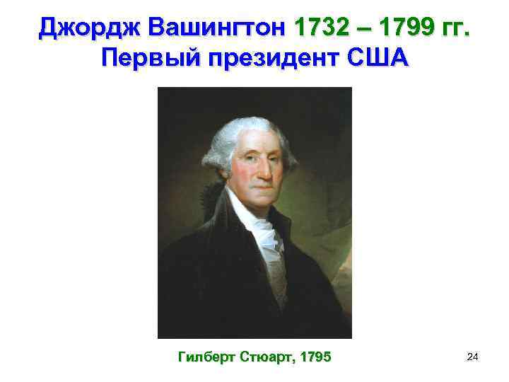 Джордж Вашингтон 1732 – 1799 гг. Первый президент США Гилберт Стюарт, 1795 24 