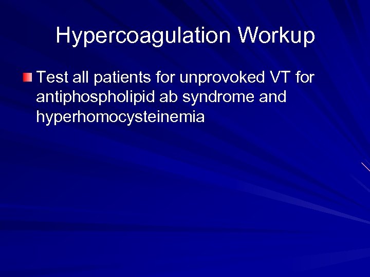Hypercoagulation Workup Test all patients for unprovoked VT for antiphospholipid ab syndrome and hyperhomocysteinemia