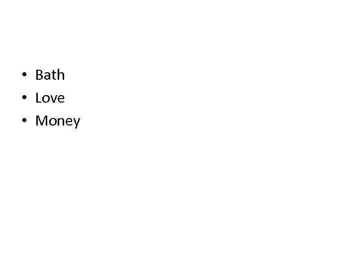  • Bath • Love • Money 