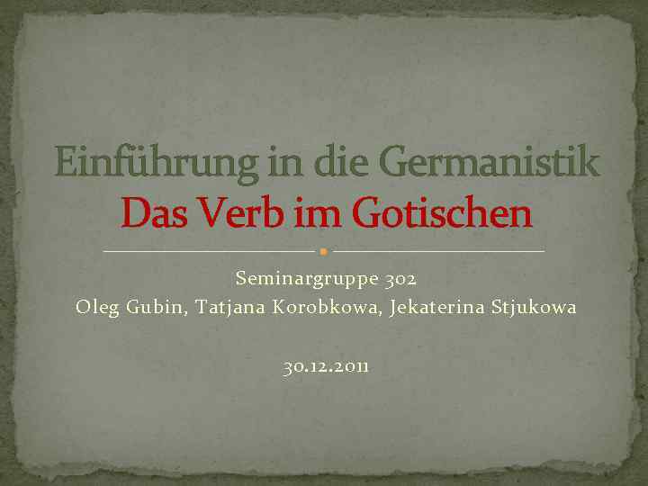 Einführung in die Germanistik Das Verb im Gotischen Seminargruppe 302 Oleg Gubin, Tatjana Korobkowa,