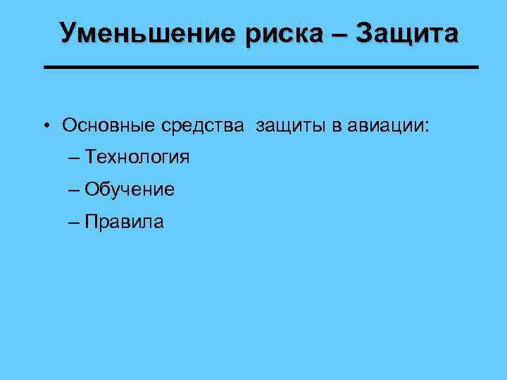 Уменьшение риска – Защита • Основные средства защиты в авиации: – Технология – Обучение