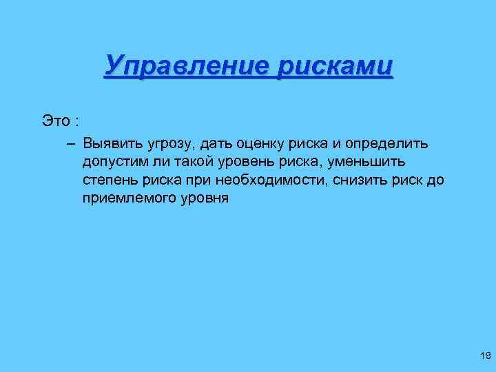 Управление рисками Это : – Выявить угрозу, дать оценку риска и определить допустим ли