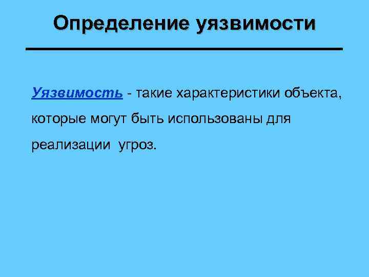 Определение уязвимости Уязвимость - такие характеристики объекта, которые могут быть использованы для реализации угроз.