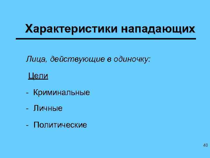 Характеристики нападающих Лица, действующие в одиночку: Цели - Криминальные - Личные - Политические 40