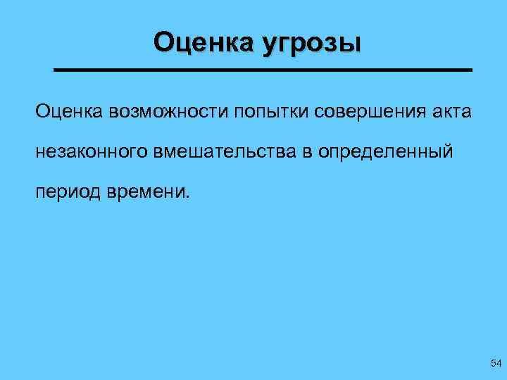 Оценка угрозы Оценка возможности попытки совершения акта незаконного вмешательства в определенный период времени. 54