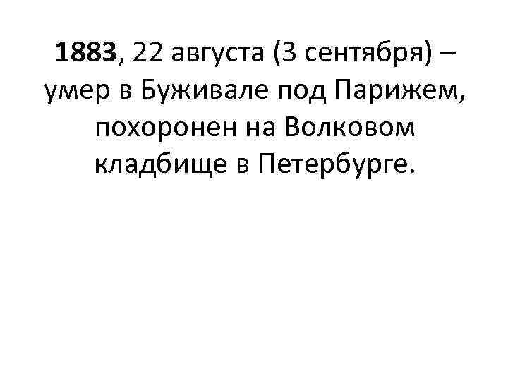 1883, 22 августа (3 сентября) – умер в Буживале под Парижем, похоронен на Волковом