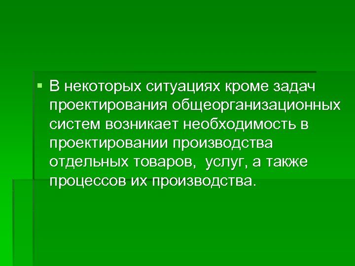 § В некоторых ситуациях кроме задач проектирования общеорганизационных систем возникает необходимость в проектировании производства