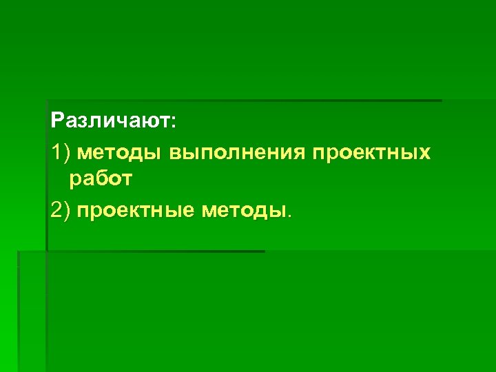 Различают: 1) методы выполнения проектных работ 2) проектные методы. 