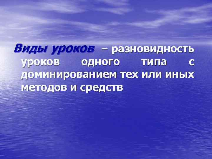 Виды уроков – разновидность уроков одного типа с доминированием тех или иных методов и