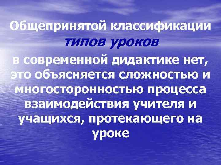 Общепринятой классификации типов уроков в современной дидактике нет, это объясняется сложностью и многосторонностью процесса