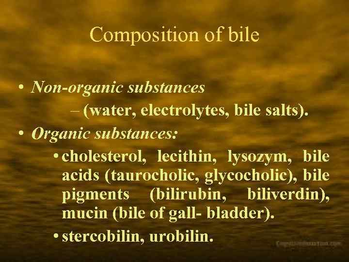 Composition of bile • Non-organic substances – (water, electrolytes, bile salts). • Organic substances: