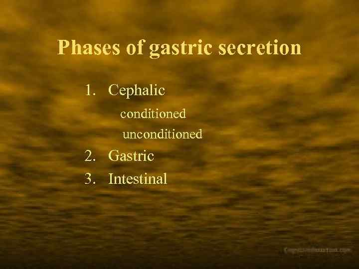 Phases of gastric secretion 1. Cephalic conditioned unconditioned 2. Gastric 3. Intestinal 