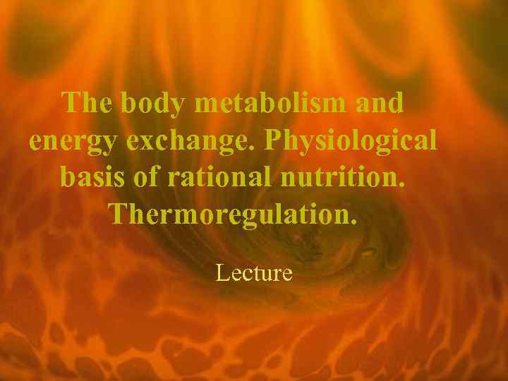 The body metabolism and energy exchange. Physiological basis of rational nutrition. Thermoregulation. Lecture 