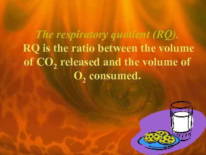The respiratory quotient (RQ). RQ is the ratio between the volume of CO 2