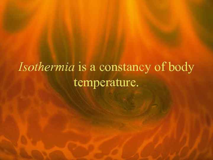 Isothermia is a constancy of body temperature. 