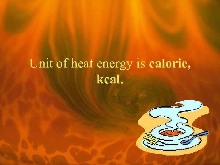 Unit of heat energy is calorie, kcal. 