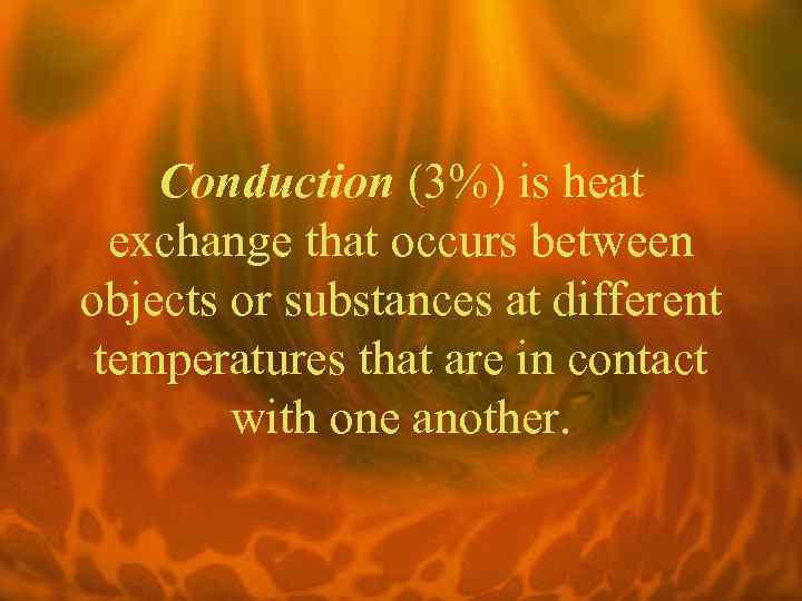 Conduction (3%) is heat exchange that occurs between objects or substances at different temperatures