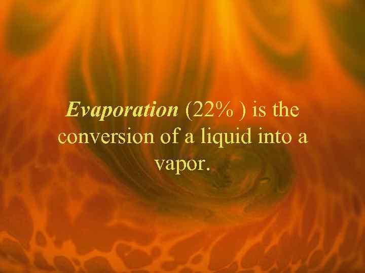 Evaporation (22% ) is the conversion of a liquid into a vapor. 